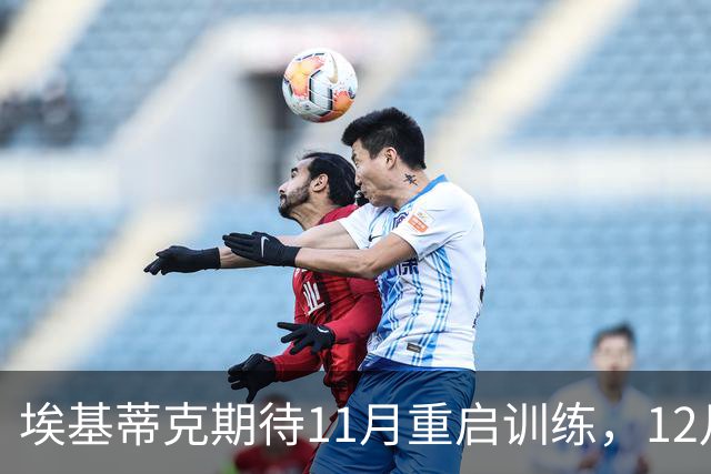 埃基蒂克期待11月重启训练，12月回归赛场指日可待